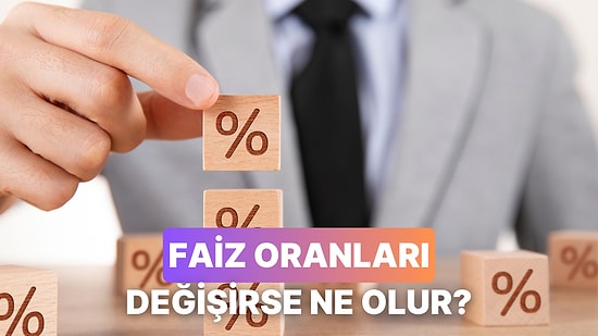 Faiz Oranları Değişince Neler Olur? İşte 11 Etkileyici Senaryo