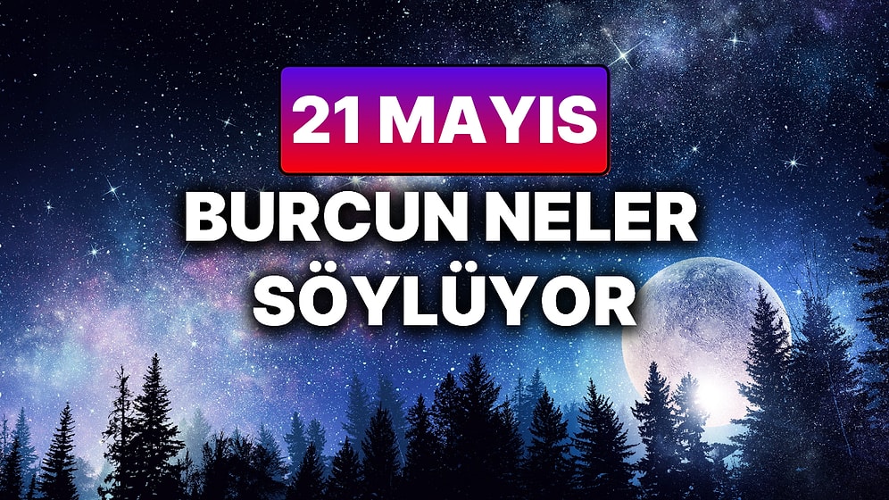 Günlük Burç Yorumuna Göre 21 Mayıs Çarşamba Günün Nasıl Geçecek?
