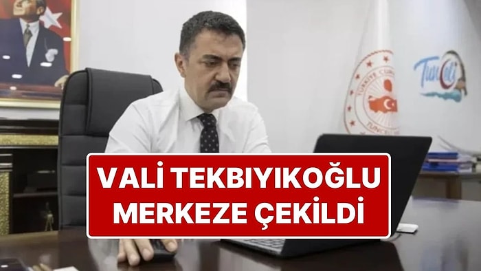 Tunceli Valisi Bülent Tekbıyıkoğlu Merkeze Çekildi