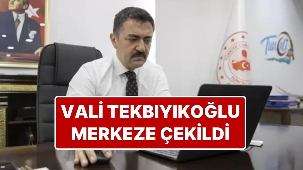 Tunceli Valisi Bülent Tekbıyıkoğlu Merkeze Çekildi