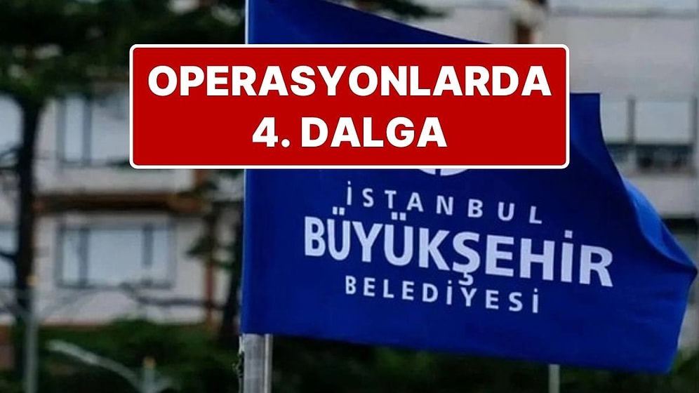 49 Kişiye Gözaltı: İstanbul Büyükşehir Belediyesi’ne Düzenlenen Operasyonda 4. Dalga