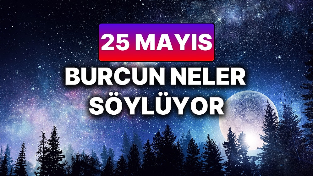 Günlük Burç Yorumuna Göre 25 Mayıs Pazar Günün Nasıl Geçecek?