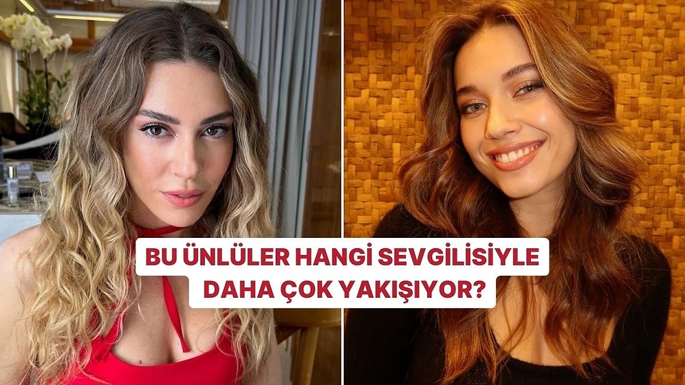 Bu Ünlüler Hangi Sevgilisiyle Daha Çok Yakışıyor?