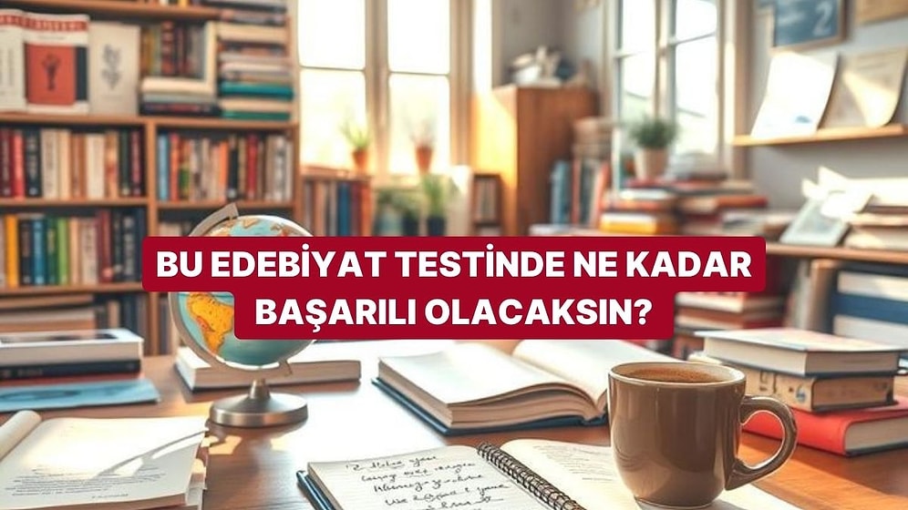 Bu Edebiyat Testinde Ne Kadar Başarılı Olacaksın?