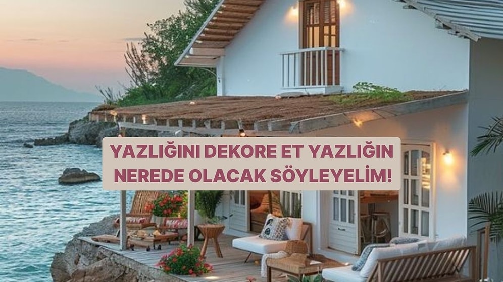 Yazlığını Dekore Et Yazlığın Nerede Olacak Söyleyelim!
