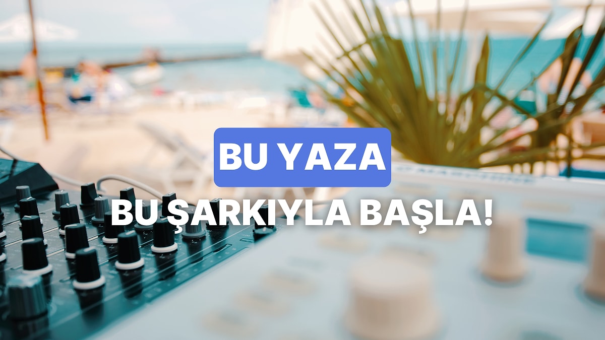 Bize Kendinden Bahset, Bu Yaza Hangi Şarkıyla Başlaman Gerektiğini Söyleyelim!