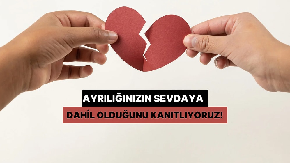 Ayrılığınızın Sevdaya Dahil Olduğunu Kanıtlıyoruz!