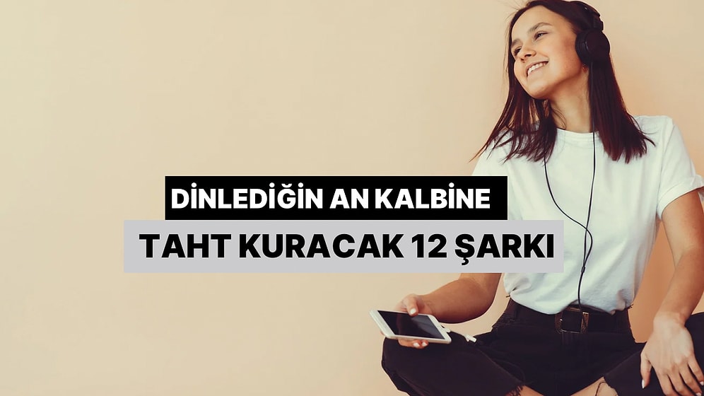 Dinlediğin An Kalbine Taht Kuracak 12 Efsane Şarkı