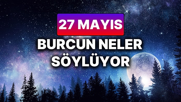 Günlük Burç Yorumuna Göre 27 Mayıs Salı Günün Nasıl Geçecek?