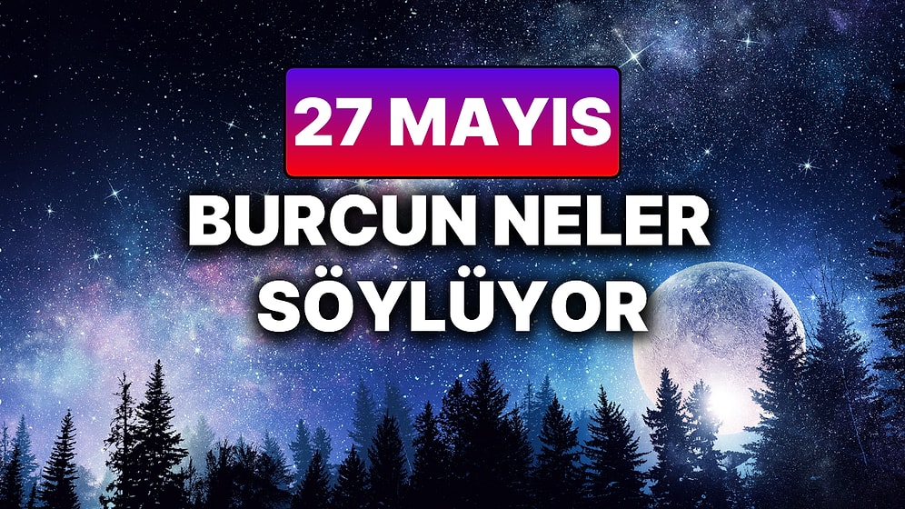 Günlük Burç Yorumuna Göre 27 Mayıs Salı Günün Nasıl Geçecek?