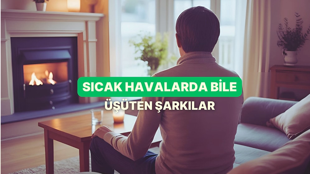 Bu Şarkılar da Olmasa: Sıcak Havalarda Bile Üşüten Şarkılar