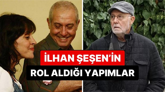 Kanserle Mücadele Ediyordu: Hayatını Kaybeden İlhan Şeşen'in Rol Aldığı Tüm Dizi ve Filmler!