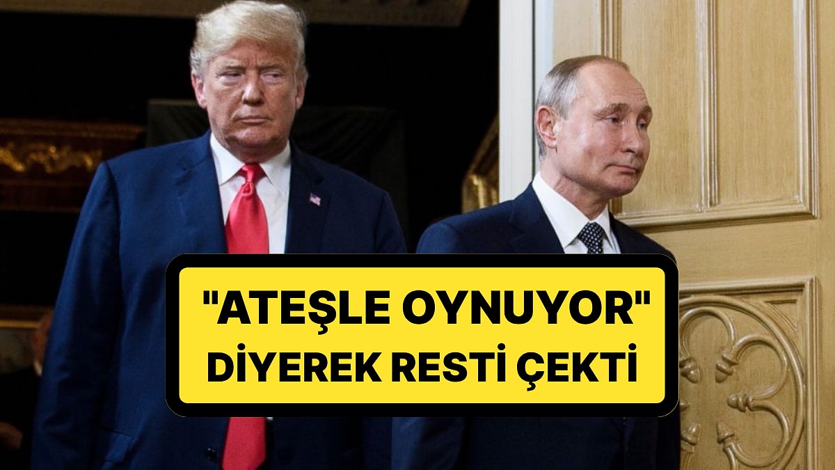 ABD Başkanı Donald Trump Bu Kez de Putin&apos;i Hedef Aldı: &apos;&apos;Ateşle Oynuyor&apos;&apos;