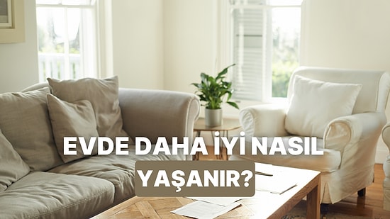 Evde İyi Yaşamı Yakalamanın Pratik Yolları