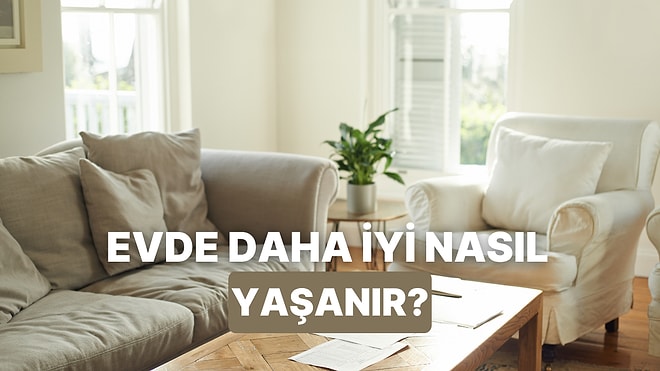 Evde İyi Yaşamı Yakalamanın Pratik Yolları