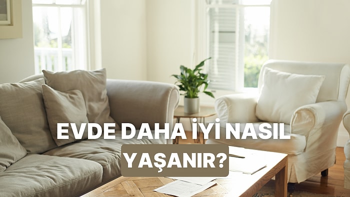 Evde İyi Yaşamı Yakalamanın Pratik Yolları