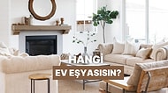 Senin Ruhuna Hitap Eden Ev Eşyası Hangisi?