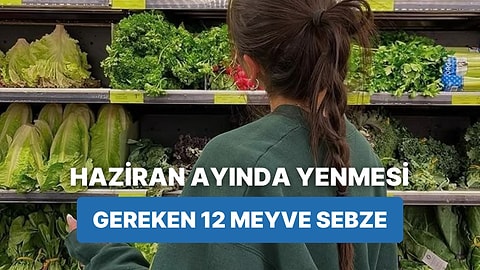Her Ürünü Zamanında Yemeyi Sevenlere: Haziran Ayında Tüketilmesi Gereken 12 Meyve-Sebze