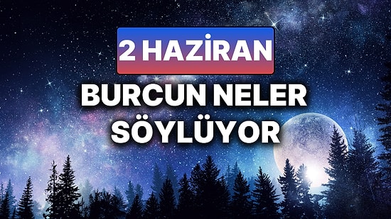 Günlük Burç Yorumuna Göre 2 Haziran Pazartesi Günün Nasıl Geçecek?
