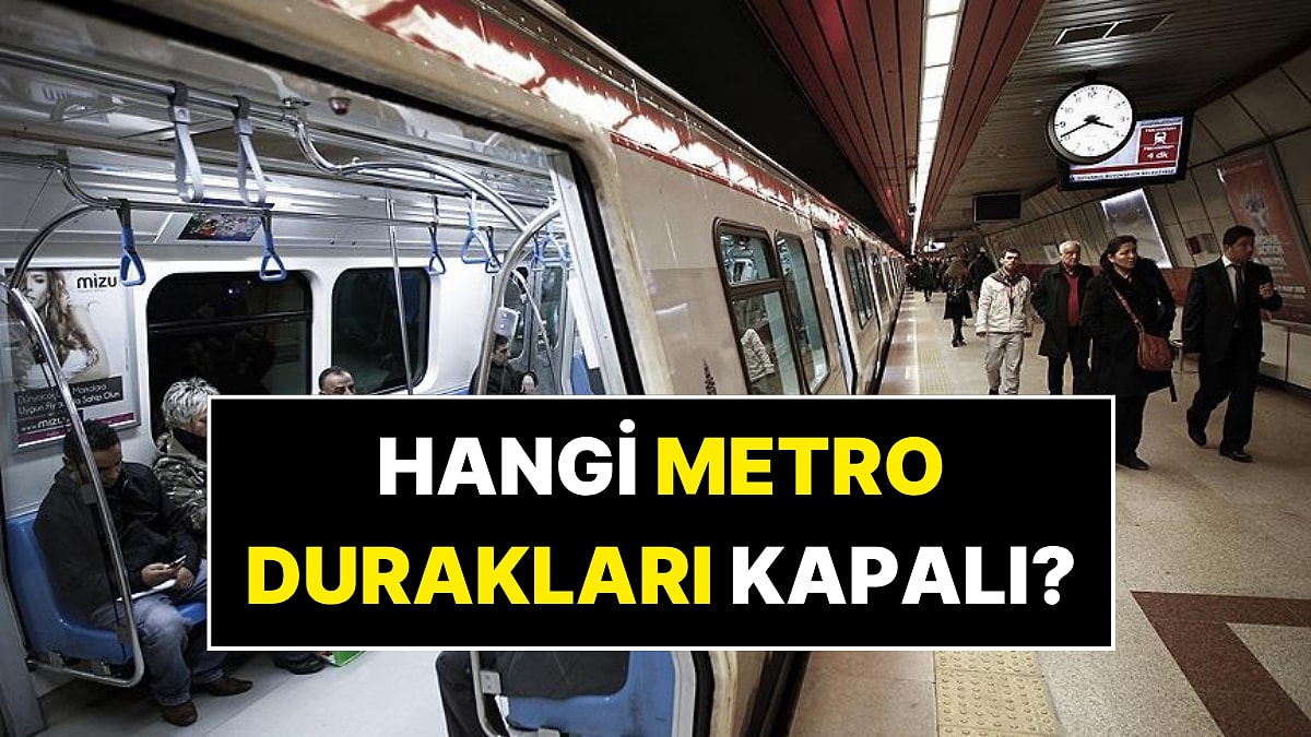 İstanbul&apos;da Kapalı Metro Durakları: 31 Mayıs Metrolar Açık mı? Bugün Hangi Metro Durakları Kapalı?