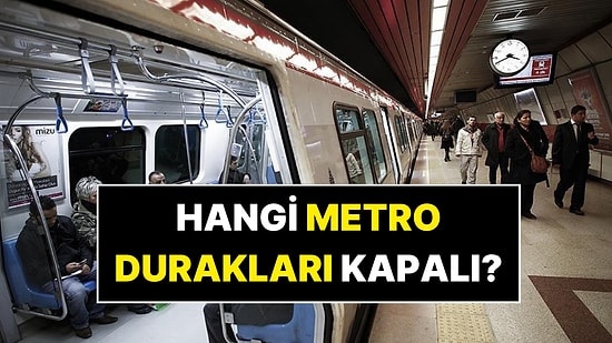 İstanbul'da Kapalı Metro Durakları: 31 Mayıs Metrolar Açık mı? Bugün Hangi Metro Durakları Kapalı?