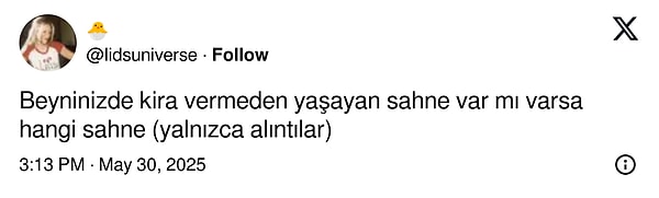 X'te @lidsuniverse adlı kullanıcı "Beyninizde kira vermeden yaşayan sahne var mı varsa hangi sahne?" diye sordu. Görseli