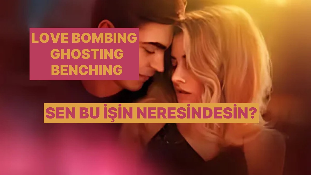 Love Bombing, Ghosting, Benching... Sen Hangisini Yapıyorsun?