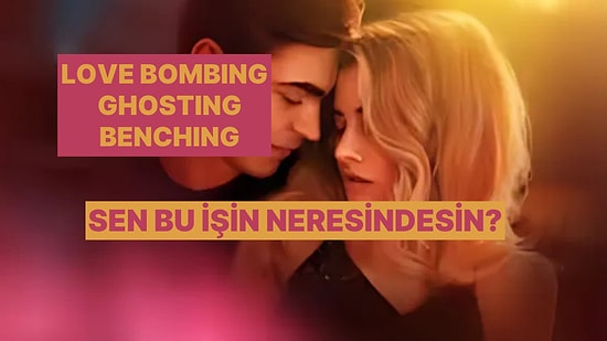 Love Bombing, Ghosting, Benching... Sen Hangisini Yapıyorsun?