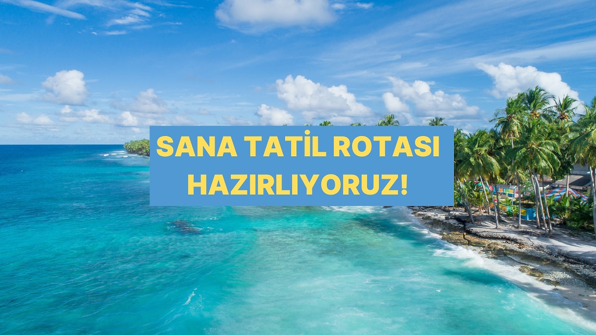 Bu Yaz Nereye Gitmelisin? Testle Öğreniyoruz!
