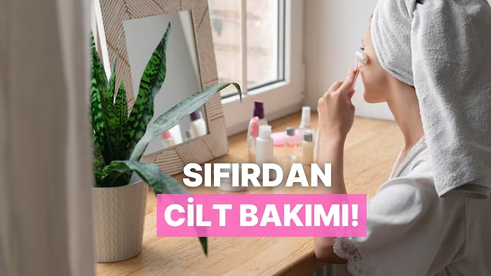 Cilt Bakımına Yeni Başlayanlar İçin Sıfırdan Cilt Bakım Rutini Oluşturma Rehberi