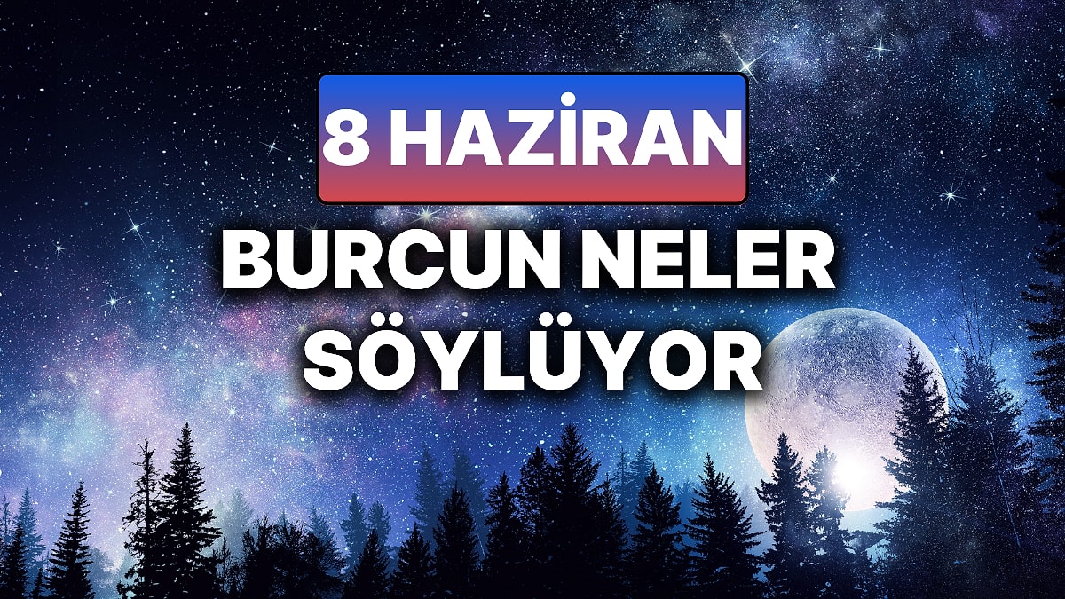 Günlük Burç Yorumuna Göre 8 Haziran Pazar Günün Nasıl Geçecek?