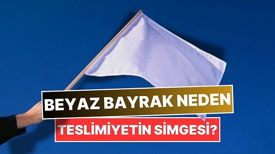 Teslimiyetin Simgesi Olarak Neden Beyaz Bayrak Kullanılıyor?
