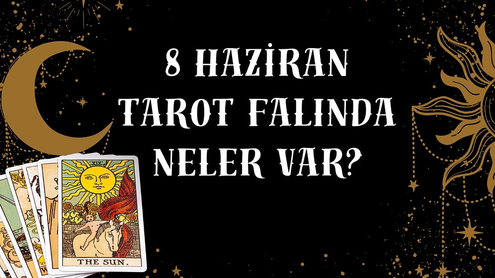 Tarot Falına Göre 8 Haziran Pazar Günü Senin İçin Nasıl Geçecek?