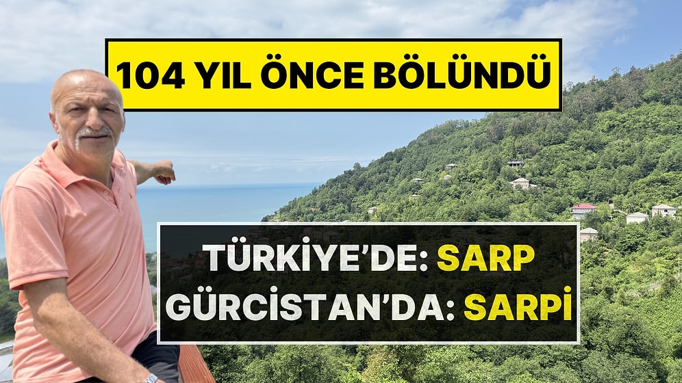 104 Yıl Önce Sınırla Ayrılan Köy: Bir Yarısı Türkiye’de “Sarp” Diğer Yarısı Gürcistan’da “Sarpi”