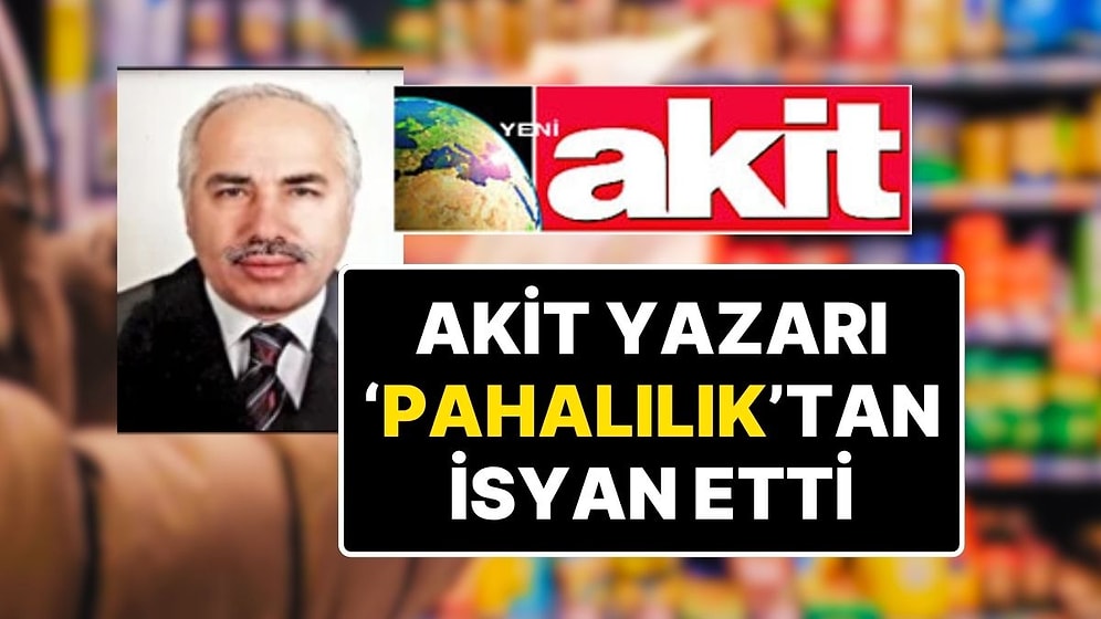 Akit Yazarı Hayat Pahalılığına İsyan Etti “Gelecek Seçimi Hiç Umutlu Görmüyorum” Dedi