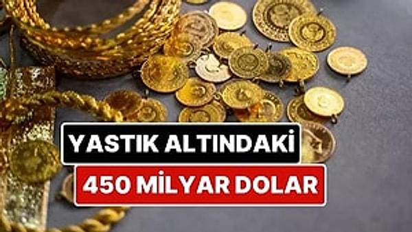 Türkiye'de yastık altında yaklaşık 4 bin 500 ton altın bulunduğu değerlendiriliyor.