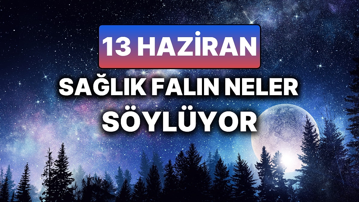 Günlük Sağlık Burç Yorumuna Göre 13 Haziran Cuma Günün Nasıl Geçecek?