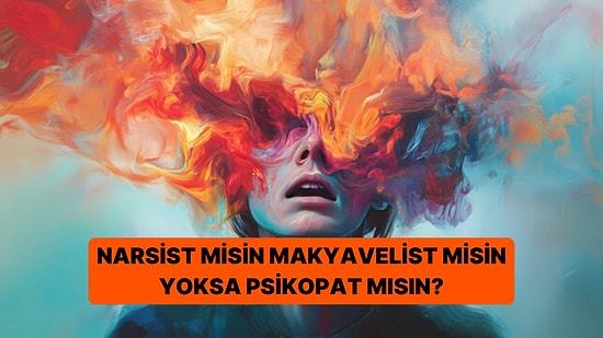 Psikoloji Testi: Narsist, Makyavelist ya da Psikopat mısın?