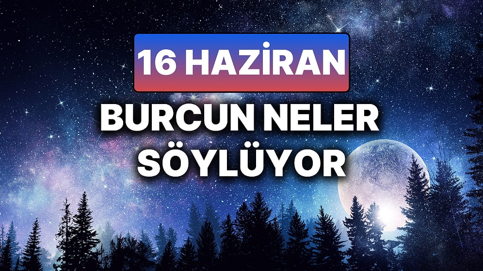 Günlük Burç Yorumuna Göre 16 Haziran Pazartesi Günün Nasıl Geçecek?