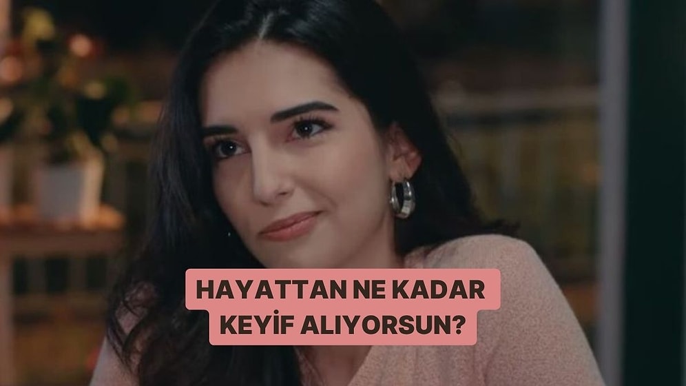 Hayattan Ne Kadar Keyif Alıyorsun?