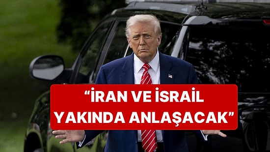 Trump, İran ve İsrail'in Yakında Anlaşacağını Duyurdu