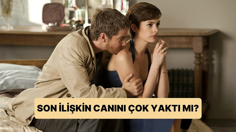 Son İlişkin Canını Çok Yaktı mı?