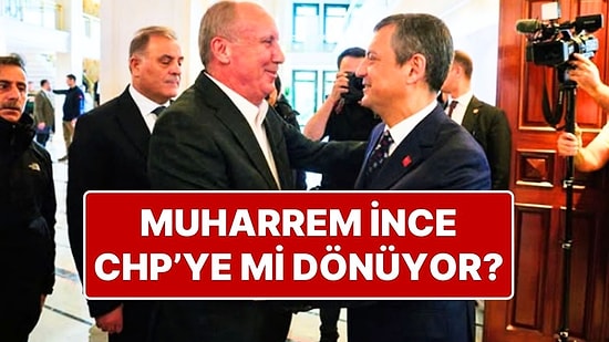 Muharrem İnce Yeniden CHP’ye Dönebilir: Özgür Özel Muharrem İnce’yi Geri Çağırdı