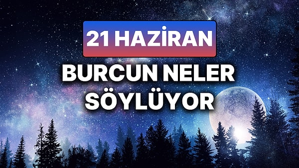 Günlük Burç Yorumuna Göre 21 Haziran Cumartesi Günün Nasıl Geçecek?