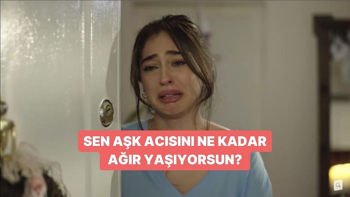 Sen Aşk Acısını Ne Kadar Ağır Yaşıyorsun?