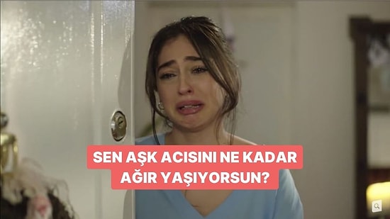 Sen Aşk Acısını Ne Kadar Ağır Yaşıyorsun?