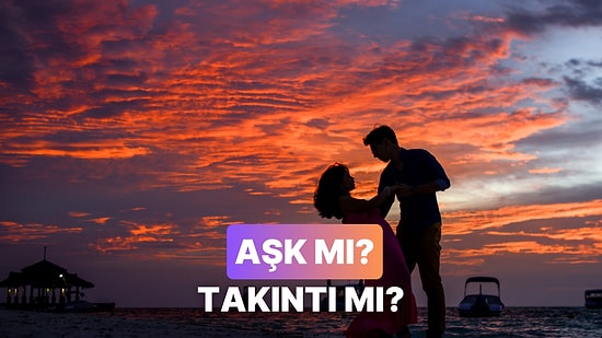 Takıntı mı Yoksa Aşk mı Olduğunu Anlamanın 11 Yolu