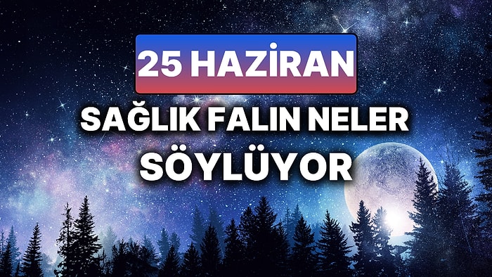 Günlük Sağlık Burç Yorumuna Göre 25 Haziran Çarşamba Günün Nasıl Geçecek?