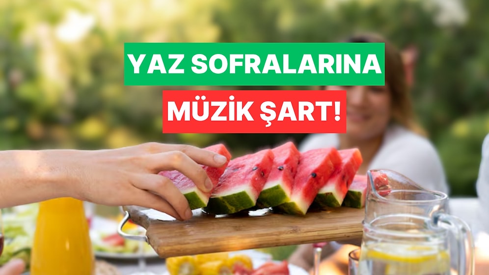 Karpuz, Beyaz Peynir ve Bu Liste: Yaz Sofralarına Müzik Şart