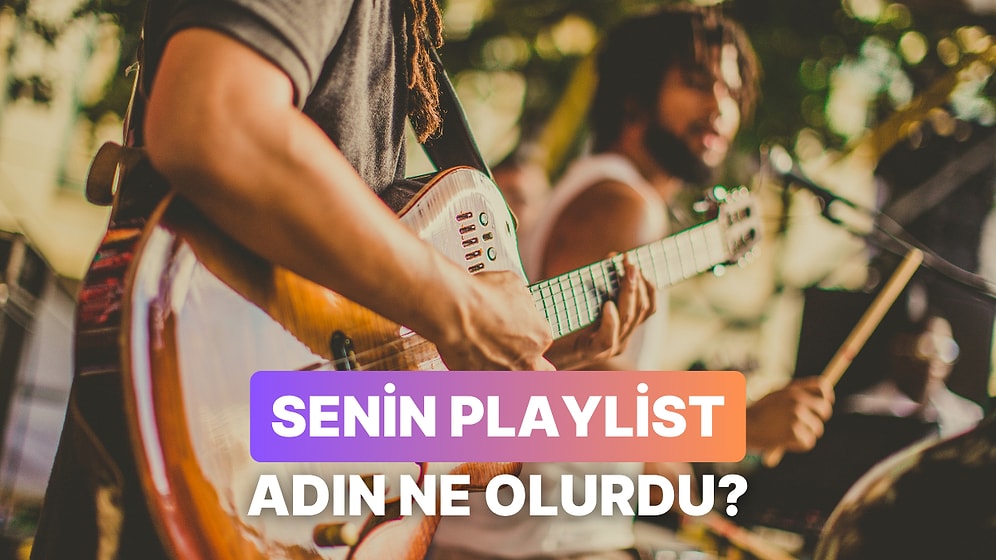 Sen Bir Playlist Olsan Adın Ne Olurdu?